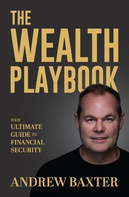 The Wealth Playbook: Your Ultimate Guide to Financial Security Paperback Andrew Baxter