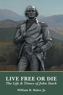 Live Free Or Die: The Life and Times of John Stark by Baker, William R., Jr.