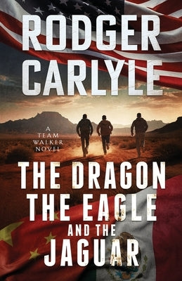 The Dragon, The Eagle And The Jaguar: A Team Walker Book 3 by Carlyle, Rodger