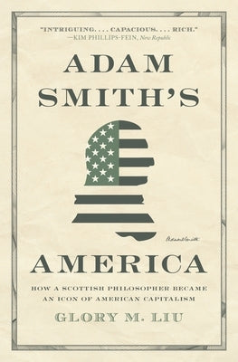 Adam Smith's America: How a Scottish Philosopher Became an Icon of American Capitalism by Liu, Glory M.