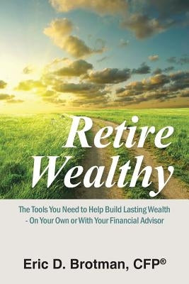 Retire Wealthy: The Tools You Need to Help Build Lasting Wealth - On Your Own or with Your Financial Advisor Paperback Authorhouse