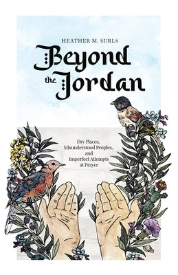 Beyond the Jordan: Dry Places, Misunderstood Peoples, and Imperfect Attempts at Prayer by Surls, Heather M.