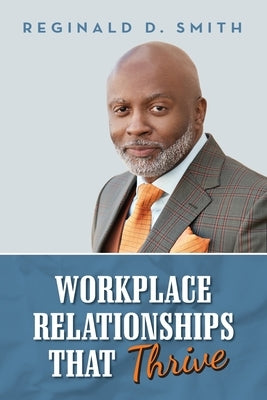 Workplace Relationships That Thrive by Smith, Reginald D.