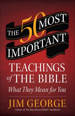 The 50 Most Important Teachings of the Bible: What They Mean for You by George, Jim