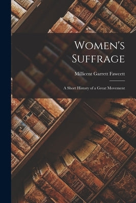 Women's Suffrage; a Short History of a Great Movement by Fawcett, Millicent Garrett