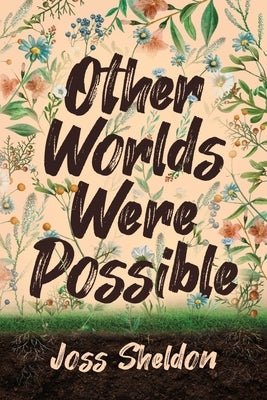 Other Worlds Were Possible by Sheldon, Joss
