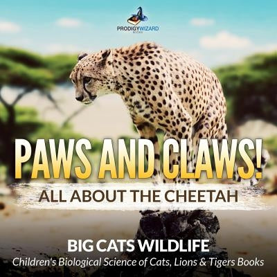 Paws and Claws! All about the Cheetah (Big Cats Wildlife) - Children's Biological Science of Cats, Lions & Tigers Books by Prodigy Wizard