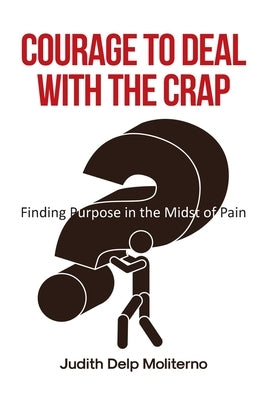 Courage to Deal with the Crap: Finding Purpose in the Midst of Pain by Moliterno, Judith Delp