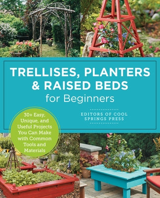 Trellises, Planters & Raised Beds for Beginners: 30+ Easy, Unique, and Useful Projects You Can Make with Common Tools and Materials Paperback New Shoe Press