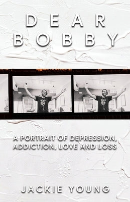 Dear Bobby: A Portrait of Addiction, Depression, Love and Loss by Young, Jackie
