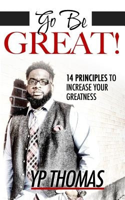 Go Be Great: 14 Principles to Increase Your Greatness Paperback Createspace Independent Publishing Platform