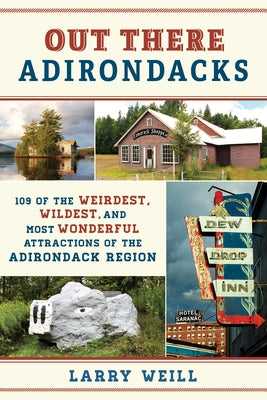 Out There Adirondacks: 108 of the Weirdest, Wildest, and Most Wonderful Attractions of the Adirondack Region by Weill, Larry