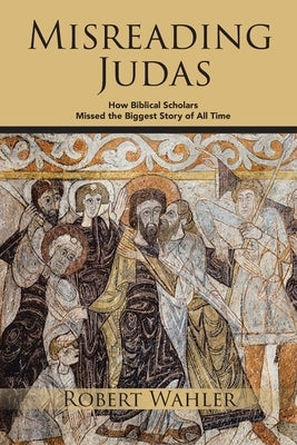 Misreading Judas: How Biblical Scholars Missed the Biggest Story of All Time Paperback Bookside Press
