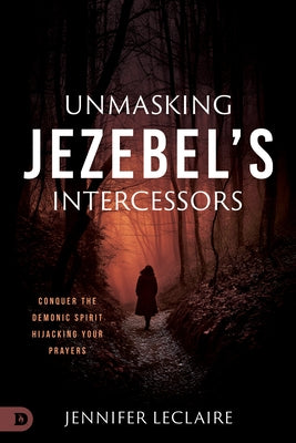 Unmasking Jezebel's Intercessors: Conquer the Demonic Spirit Hijacking Your Prayers Paperback Destiny Image Incorporated