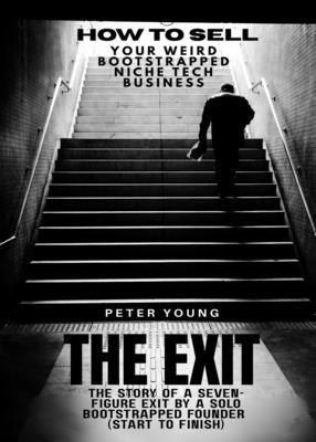 The Exit: The full story of a seven-figure exit by a solo founder for a bootstrapped SaaS business-start to finish (how to sell your weird bootstrappe by Young, Peter