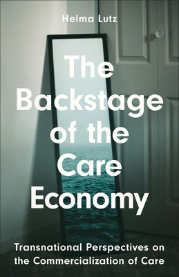 The Backstage of the Care Economy: Transnational Perspectives on the Commercialisation of Care by Lutz, Helma