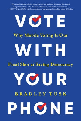 Vote with Your Phone: Why Mobile Voting Is Our Final Shot at Saving Democracy by Tusk, Bradley