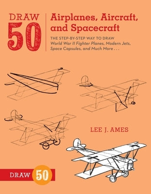 Draw 50 Airplanes, Aircraft, and Spacecraft: The Step-By-Step Way to Draw World War II Fighter Planes, Modern Jets, Space Capsules, and Much More... by Ames, Lee J.