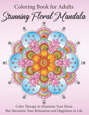 Stunning Floral Mandala Coloring Book for Adults: Color Therapy to Minimize Your Stress but Maximize Your Relaxation and Happiness in Life by Snow, Ballerina K.