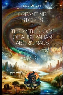 Dreamtime Stories: The Mythology of Australian Aboriginals Paperback Independently Published