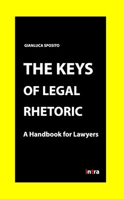 The Keys of Legal Rhetoric: A Handbook for Lawyers by Sposito, Gianluca