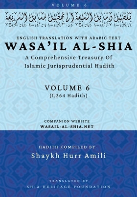 Wasa'il al-Shia Volume 6: A Comprehensive Treasury Of Islamic Jurisprudential Hadith by Shaykh Hurr Amili