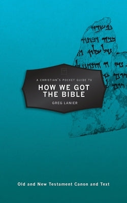 A Christian's Pocket Guide to How We Got the Bible by Lanier, Gregory R.