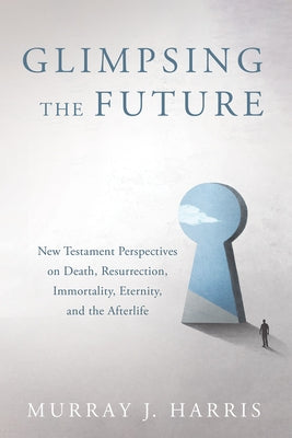 Glimpsing the Future: New Testament Perspectives on Death, Resurrection, Immortality, Eternity, and the Afterlife Paperback Cascade Books