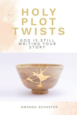 Holy Plot Twists: God Is Still Writing Your Story by Schaefer, Amanda