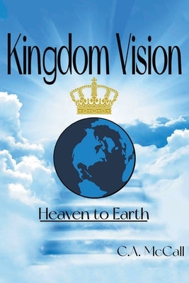Kingdom Vision: Heaven to Earth Paperback Christian Faith Publishing