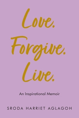 Love. Forgive. Live.: An Inspirational Memoir by Aglagoh, Sroda Harriet
