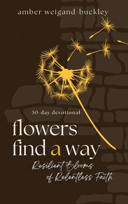 Paperback of Flowers Find a Way: Resilient Blooms of Relentless Faith featuring a colorful floral cover with vibrant blooms.