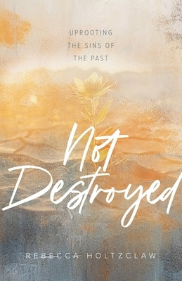 Not Destroyed: Uprooting the Sins of the Past Paperback Arrow Press, LLC