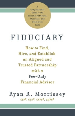 Fiduciary: How to Find, Hire, and Establish an Aligned and Trusted Partnership with a Fee-Only Financial Advisor Paperback Boulder Knoll Books