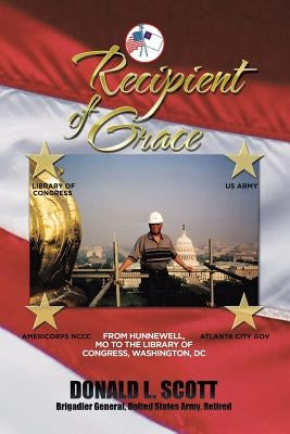 Recipient of Grace: My Incredible Journey from Hunnewell, MO to Deputy Librarian & Chief Operating Officer, Library of Congress by Scott, Donald L.
