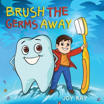 Brush The Germs Away: A Delightful Children's Story About Brushing Teeth and Dental Hygiene for Kids. by Ray, Joy