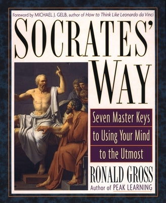 Socrates' Way: Seven Keys to Using Your Mind to the Utmost by Gross, Ronald