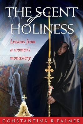 The Scent of Holiness: Lessons from a Women's Monastery Paperback Ancient Faith Publishing