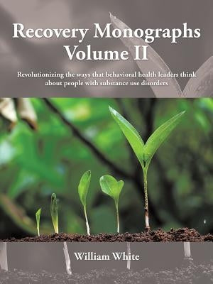 Recovery Monographs Volume II: Revolutionizing the ways that behavioral health leaders think about people with substance use disorders Paperback Authorhouse