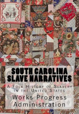 South Carolina Slave Narratives: A Folk History of Slavery in the United States by Administration, Works Progress