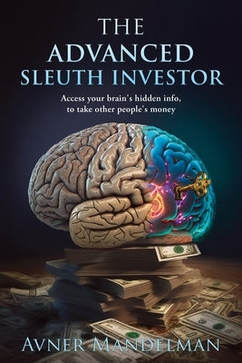 The Advanced Sleuth Investor: Access your brain's hidden info, to take other people's money Paperback Avner Mandelman