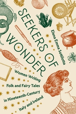 Seekers of Wonder: Women Writing Folk and Fairy Tales in Nineteenth-Century Italy and Ireland by Sottilotta, Elena Emma