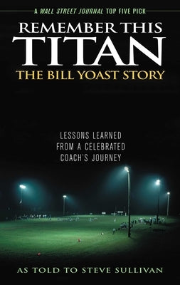 Remember This Titan: Lessons Learned from a Celebrated Coach's Journey As Told to Steve Sullivan by Sullivan, Steve