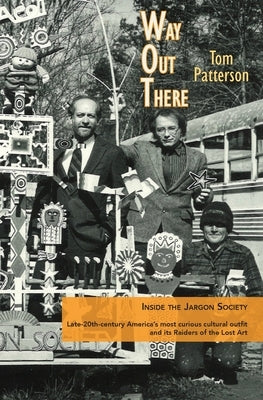 Way Out There: Inside the Jargon Society, Late-20th-century America's most curious cultural outfit and its Raiders of the Lost Art by Patterson, Tom