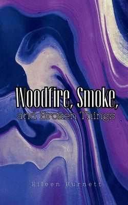 Woodfire, Smoke, and Broken Things Paperback Bookleaf Publishing