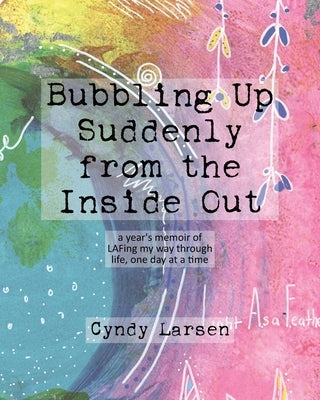 Bubbling Up Suddenly from the Inside Out: A Year's Memoir of LAFing My Way Through Life, One Day at a Time Paperback Cyndy Larsen