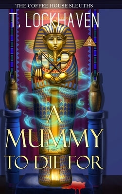 A Mummy to Die For (Book 2): The Coffee House Sleuths by Lockhaven, T.
