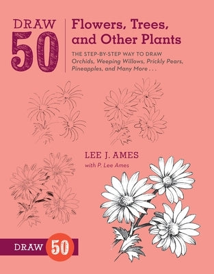 Draw 50 Flowers, Trees, and Other Plants: The Step-By-Step Way to Draw Orchids, Weeping Willows, Prickly Pears, Pineapples, and Many More... by Ames, Lee J.