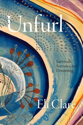 Unfurl: Survivals, Sorrows, and Dreaming by Clare, Eli
