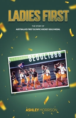 Ladies First: The Story of Australia's First Olympic Hockey Gold Medal Paperback Fair Play Publishing